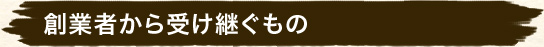 創業者から受け継ぐもの