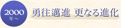 【2000年～】勇往邁進 更なる進化