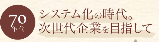【70年代】システム化の時代。次世代企業を目指して
