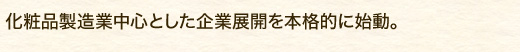 化粧品製造業中心とした企業展開を本格的に始動。