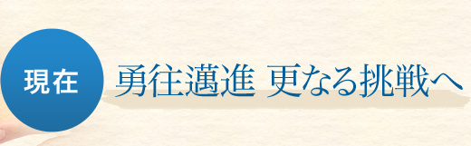 【現在】勇往邁進 更なる挑戦へ